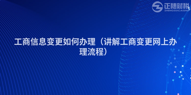 工商信息变更如何办理（讲解工商变更网上办理流程）