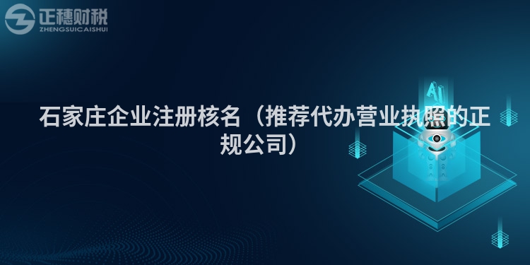石家庄企业注册核名（推荐代办营业执照的正规公司）
