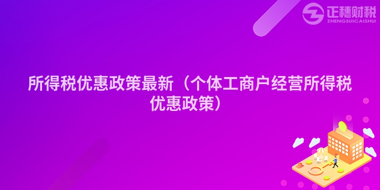 所得税优惠政策最新（个体工商户经营所得税优惠政策）