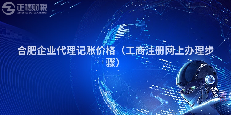 合肥企业代理记账价格（工商注册网上办理步骤）