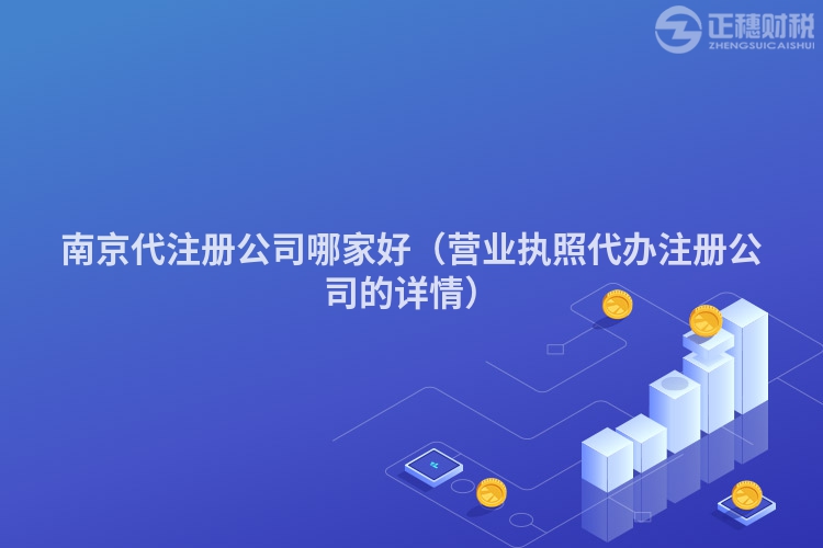 南京代注册公司哪家好（营业执照代办注册公司的详情）