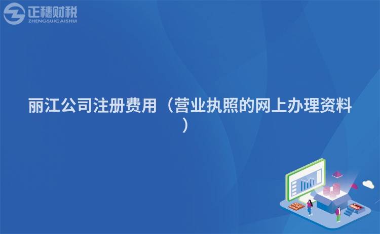 丽江公司注册费用（营业执照的网上办理资料）