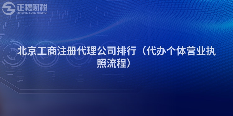 北京工商注册代理公司排行(代办个体营业执照流程)