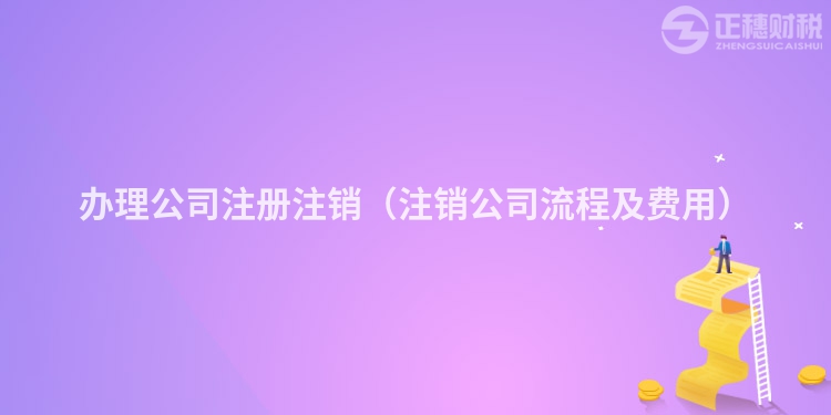 办理公司注册注销（注销公司流程及费用）