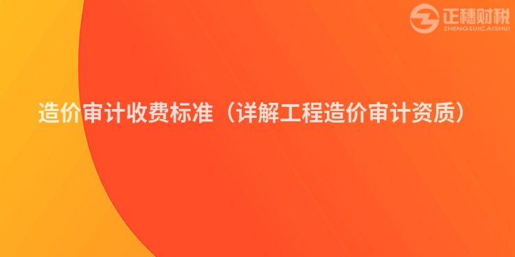 造价审计收费标准（详解工程造价审计资质）