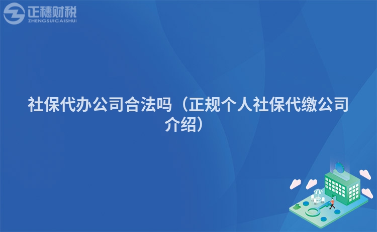 社保代办公司合法吗（正规个人社保代缴公司介绍）