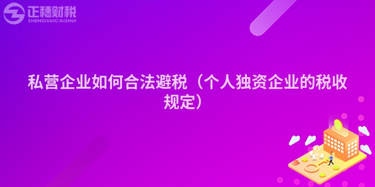 私营企业如何合法避税（个人独资企业的税收规定）