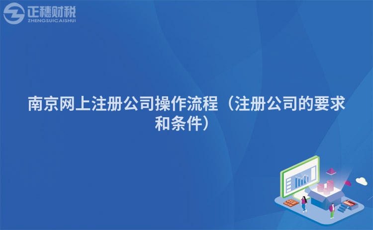 南京网上注册公司操作流程（注册公司的要求和条件）