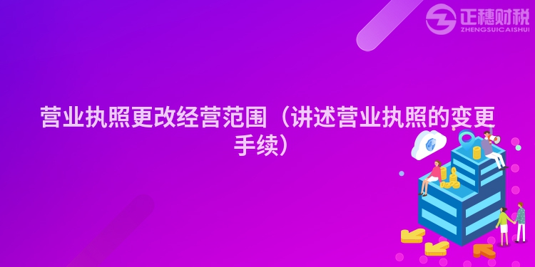 营业执照更改经营范围（讲述营业执照的变更手续）